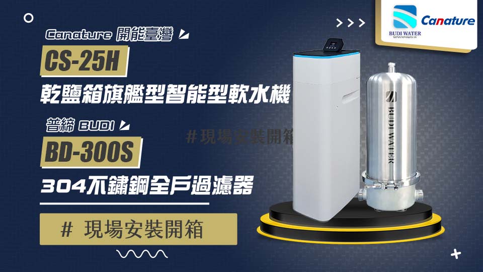 【省錢王-詢問打7折-再送濾心】Canature 開能 CS-25H 乾鹽箱旗艦型智能型軟水機+普締淨化水科技 BD-300S 不鏽鋼全戶過濾器 現場安裝影片【2025/06/13 新竹呂小姐】